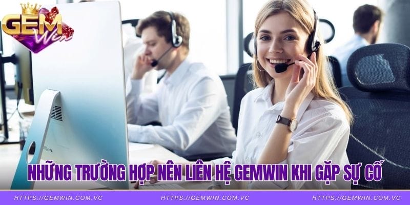 Những trường hợp nên liên hệ Gemwin khi gặp sự cố